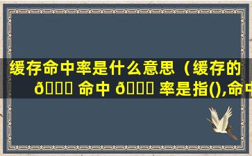 缓存命中率是什么意思（缓存的 🐟 命中 💐 率是指(),命中率与()有关）